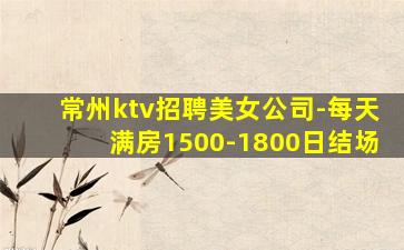 常州ktv招聘美女公司-每天满房1500-1800日结场