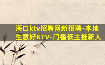 海口ktv招聘网新招聘-本地生意好KTV-门槛低主推新人